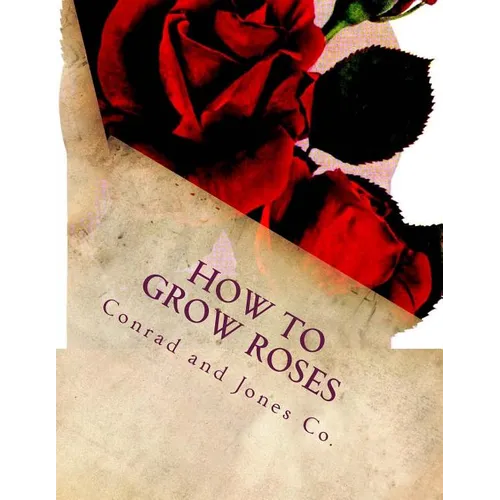 How To Grow Roses: Dedicated to the Flower Loving People of America - Paperback