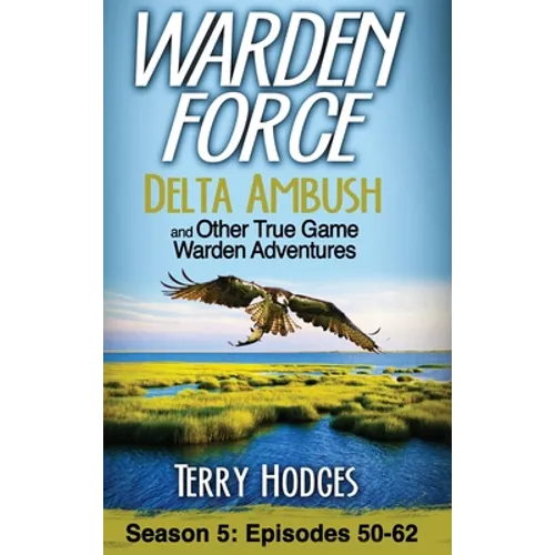 Warden Force: Delta Ambush and Other True Game Warden Adventures: Episodes 50-62 - Hardcover