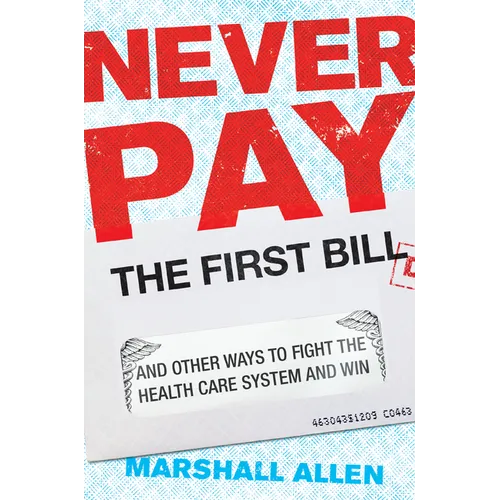 Never Pay the First Bill: And Other Ways to Fight the Health Care System and Win - Hardcover