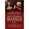 The Collected Supernatural and Weird Fiction of John Kendrick Bangs: Volume 1-Including One Novel 'Toppleton's Client or a Spirit in Exile' and Ten Sh - Paperback