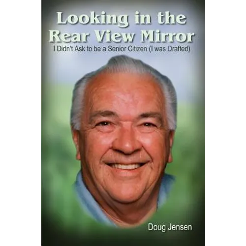 Looking in the Rear View Mirror: I Didn't Ask to Be a Senior Citizen (I Was Drafted) - Paperback