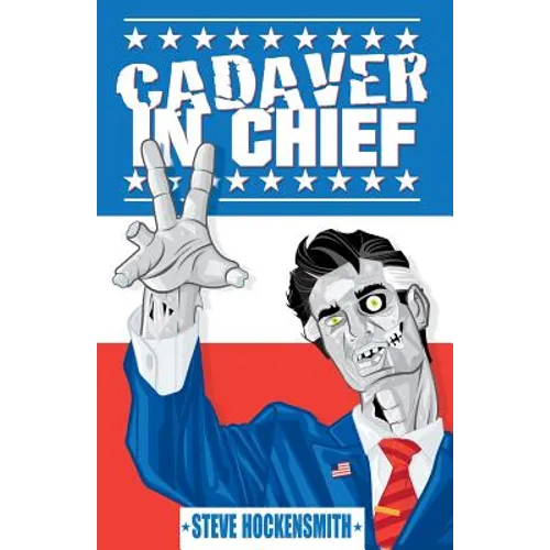Cadaver in Chief: A Special Report from the Dawn of the Zombie Apocalypse - Paperback