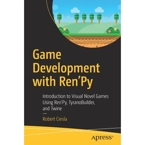 Game Development with Ren'py: Introduction to Visual Novel Games Using Ren'py, Tyranobuilder, and Twine - Paperback