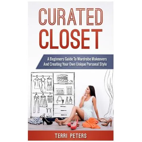 Curated Closet: A Beginners Guide To Wardrobe Makeovers And Creating Your Own Unique Personal Style - Paperback