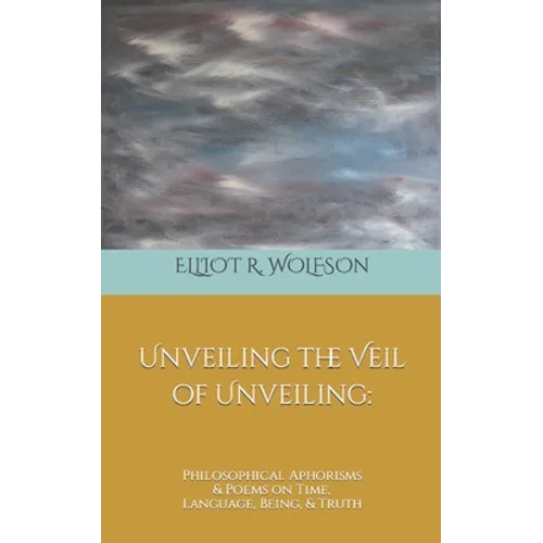 Unveiling the Veil of Unveiling: Philosophical Aphorisms & Poems on Time, Language, Being, & Truth - Paperback