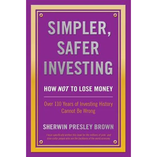 Simpler, Safer Investing: How NOT to Lose Money, Over 110 Years of Investing History Cannot Be Wrong - Paperback