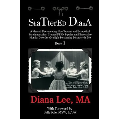 Shattered Diana: A Memoir Documenting How Trauma and Evangelical Fundamentalism Created PTSD, Bipolar, Dissociative Disorder (Multiple - Paperback