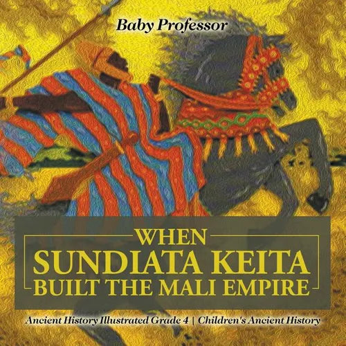 When Sundiata Keita Built the Mali Empire - Ancient History Illustrated Grade 4 Children's Ancient History - Paperback