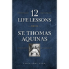12 Life Lessons from St. Thomas Aquinas: Timeless Spiritual Wisdom for Our Turbulent Times - Paperback