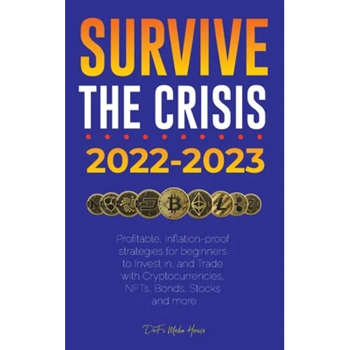 Survive the crisis!: 2022-2023 Investing: Profitable, Inflation-proof strategies for beginners to Invest in, and Trade with Cryptocurrencies, NFTs, Bo - Paperback