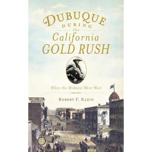 Dubuque During the California Gold Rush: When the Midwest Went West - Hardcover