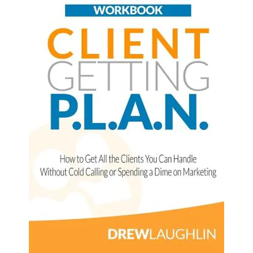 Client Getting P.L.A.N. - Workbook: How to Get All the Clients You Can Handle Without Cold Calling or Spending a Dime on Marketing - Paperback