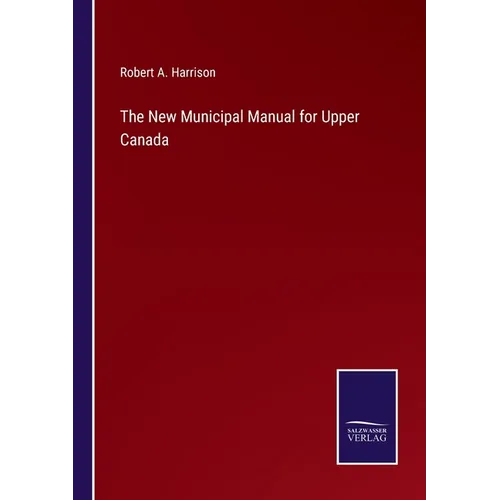 The New Municipal Manual for Upper Canada - Paperback