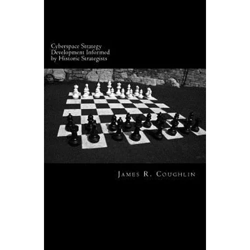 Cyberspace Strategy Development Informed by Historic Strategists: Thucydides, Jomini, A.T. Mahan and Herman Kahn and application to cyberspace - Paperback