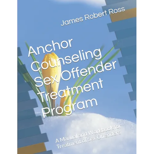 Anchor Counseling Sex Offender Treatment Program: A Manual and Workbook for Treatment of Sex Offenders - Paperback