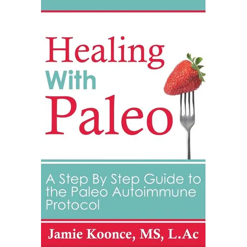 Healing with Paleo: A Step By Step Guide to the Paleo Autoimmune Protocol - Paperback