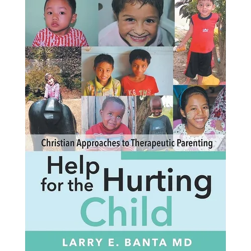 Help for the Hurting Child: Christian Approaches to Therapeutic Parenting - Paperback