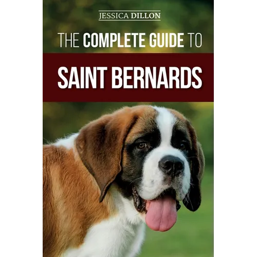 The Complete Guide to Saint Bernards: Choosing, Preparing for, Training, Feeding, Socializing, and Loving Your New Saint Bernard Puppy - Paperback