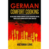 German Comfort Cooking: 90 Delicious German Cooking Classics Unearthed For Du; Quick-n-Easy Germany Recipes Done Suhr Gut! - Paperback