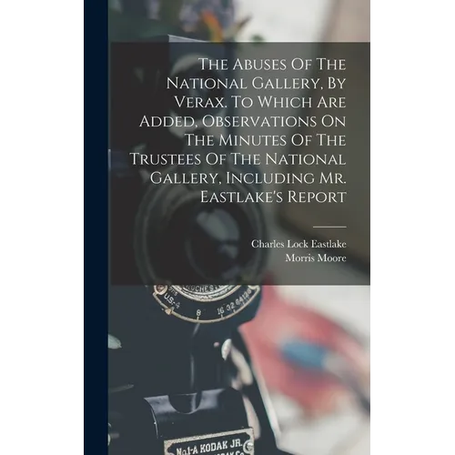 The Abuses Of The National Gallery, By Verax. To Which Are Added, Observations On The Minutes Of The Trustees Of The National Gallery, Including Mr. E - Hardcover