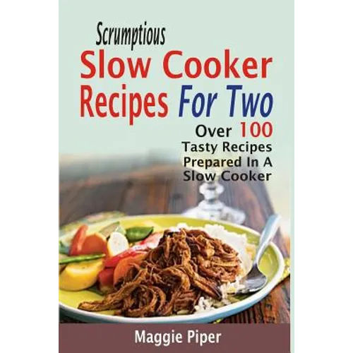 Scrumptious Slow Cooker Recipes For Two: Over 100 Tasty Recipes Prepared In A Slow Cooker - Paperback