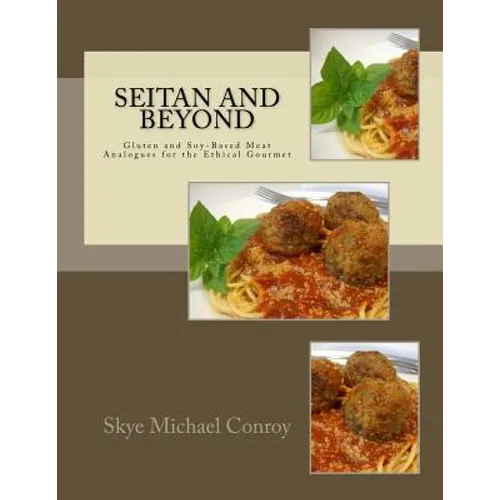 Seitan and Beyond: Gluten and Soy-Based Meat Analogues for the Ethical Gourmet - Paperback
