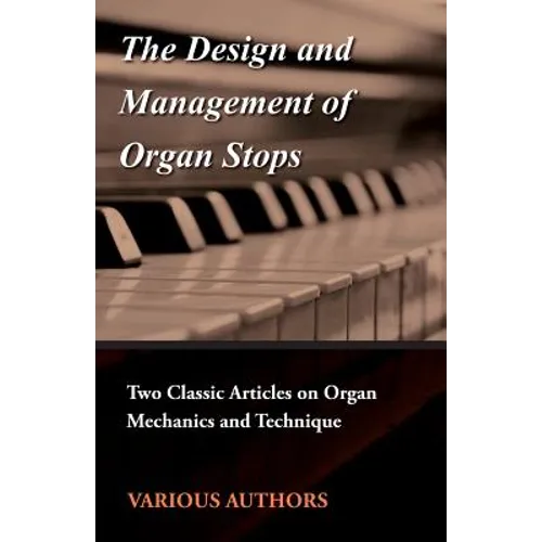 The Design and Management of Organ Stops - Two Classic Articles on Organ Mechanics and Technique - Paperback