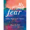 My Friend Fear: Finding Magic in the Unknown - Hardcover