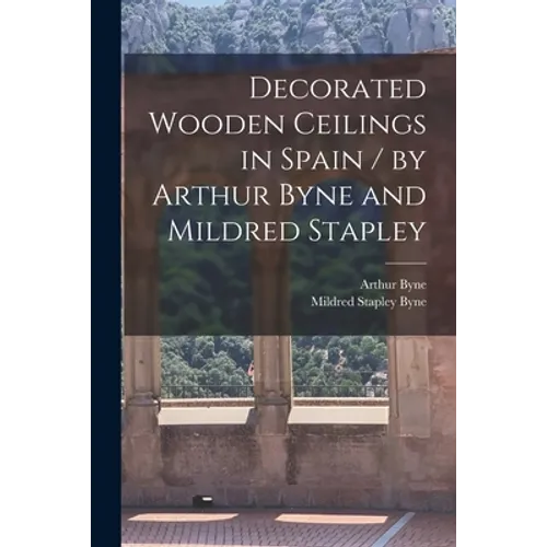 Decorated Wooden Ceilings in Spain / by Arthur Byne and Mildred Stapley - Paperback