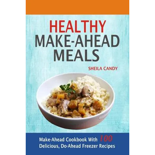 Healthy Make-Ahead Meals: Make-Ahead Cookbook With 100 Delicious, Do-Ahead Freezer Recipes - Paperback