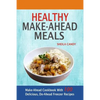 Healthy Make-Ahead Meals: Make-Ahead Cookbook With 100 Delicious, Do-Ahead Freezer Recipes - Paperback