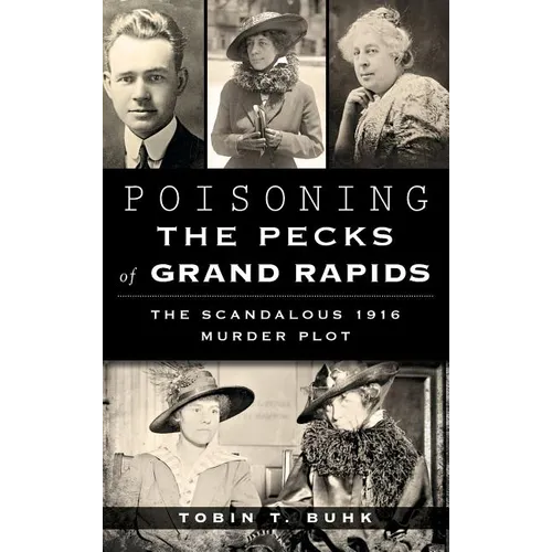Poisoning the Pecks of Grand Rapids: The Scandalous 1916 Murder Plot - Hardcover