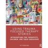 Using Trauma-Focused Therapy Stories: Interventions for Therapists, Children, and Their Caregivers - Paperback