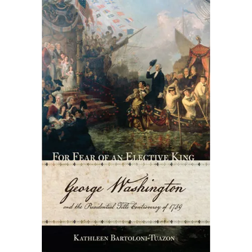 For Fear of an Elective King: George Washington and the Presidential Title Controversy of 1789 - Paperback
