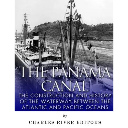 The Panama Canal: The Construction and History of the Waterway Between the Atlantic and Pacific Oceans - Paperback