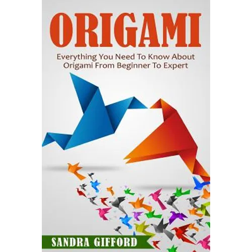 Origami: Everything You Need to Know About Origami from Beginner to Expert is - Paperback