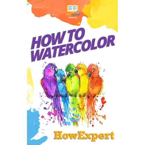 How To Watercolor: Your Step-By-Step Guide To Watercoloring - Paperback