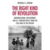 The Right Kind of Revolution: Modernization, Development, and U.S. Foreign Policy from the Cold War to the Present - Paperback