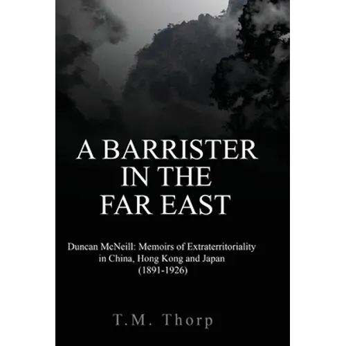 A Barrister in the Far East - Duncan McNeill: Memoirs of Extraterritoriality in China, Hong Kong and Japan (1891-1926) - Hardcover