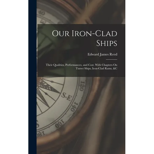 Our Iron-Clad Ships: Their Qualities, Performances, and Cost. With Chapters On Turret Ships, Iron-Clad Rams, &c - Hardcover