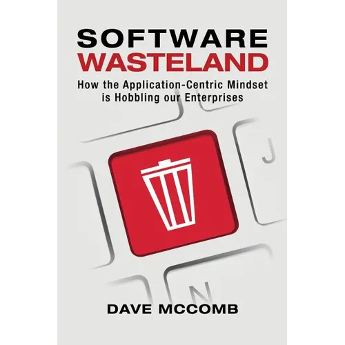 Software Wasteland: How the Application-Centric Mindset is Hobbling our Enterprises - Paperback