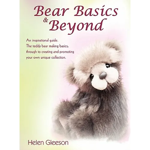 Bear Basics & Beyond: An Inspirational Guide. the Teddy Bear Making Basics, Through to Creating and Promoting Your Own Unique Collection. - Paperback