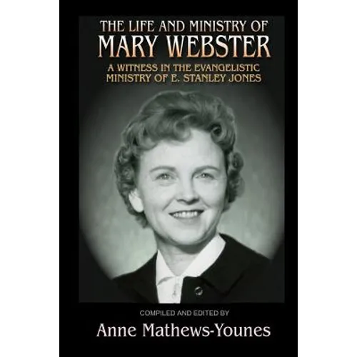 The Life and Ministry of Mary Webster: A Witness in the Evangelistic Ministry of E. Stanley Jones - Paperback
