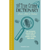 The True Crime Dictionary: From Alibi to Zodiac: The Ultimate Collection of Cold Cases, Serial Killers, and More - Paperback
