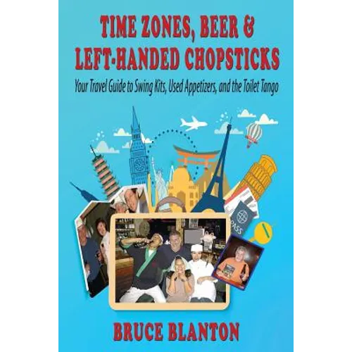 Time Zones, Beer & Left-Handed Chopsticks: Your Travel Guide to Swing Kits, Used Appetizers, and the Toilet Tango - Paperback
