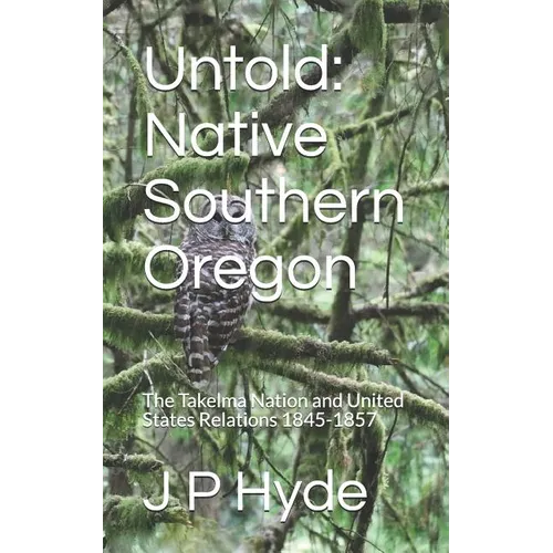 Untold: Native Southern Oregon: The Takelma Nation and United States Relations 1845-1857 - Paperback