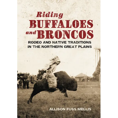 Riding Buffaloes and Broncos: Rodeo and Native Traditions in the Northern Great Plains - Hardcover