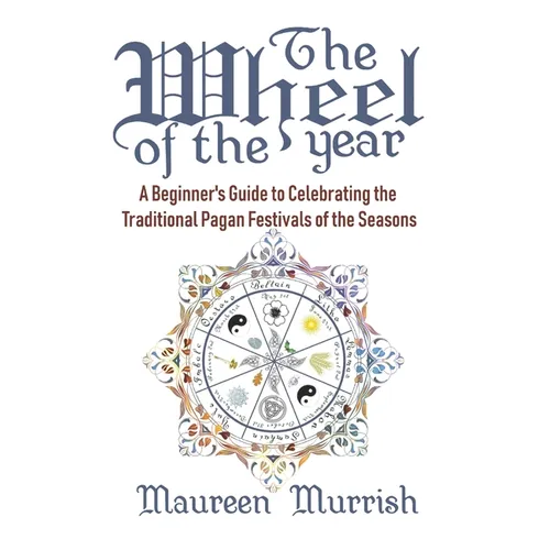 The Wheel of The Year: A Beginner's Guide to Celebrating the Traditional Pagan Festivals of the Seasons - Paperback