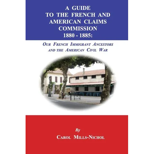 A Guide to the French and American Claims Commission 1880-1885: Our French Immigrant Ancestors and the American Civil War - Paperback
