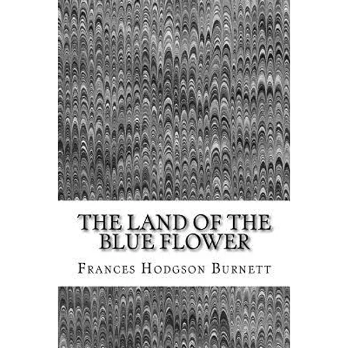 The Land Of The Blue Flower: (Frances Hodgson Burnett Classics Collection) - Paperback